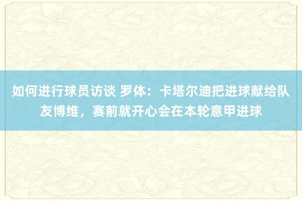 如何进行球员访谈 罗体：卡塔尔迪把进球献给队友博维，赛前就开心会在本轮意甲进球