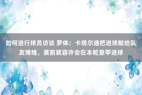 如何进行球员访谈 罗体：卡塔尔迪把进球献给队友博维，赛前就容许会在本轮意甲进球