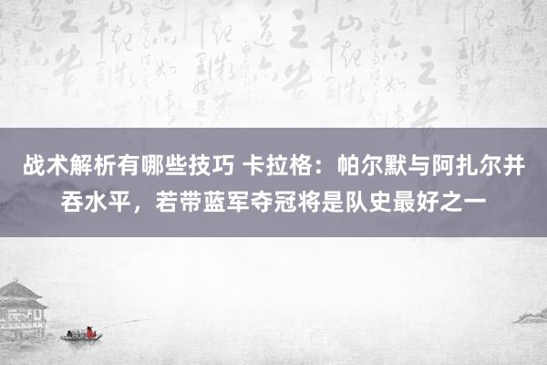 战术解析有哪些技巧 卡拉格：帕尔默与阿扎尔并吞水平，若带蓝军夺冠将是队史最好之一