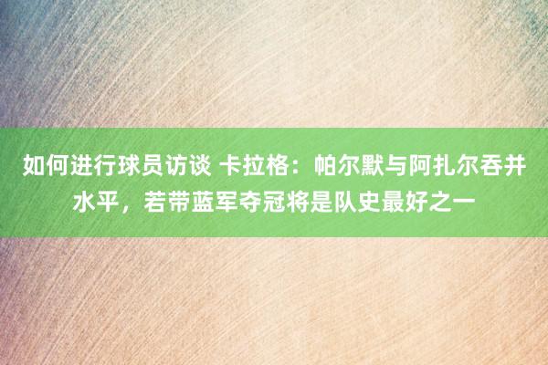 如何进行球员访谈 卡拉格：帕尔默与阿扎尔吞并水平，若带蓝军夺冠将是队史最好之一