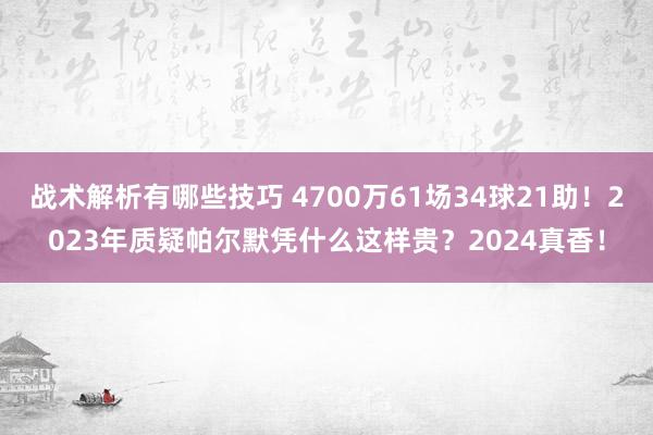 战术解析有哪些技巧 4700万61场34球21助！2023年质疑帕尔默凭什么这样贵？2024真香！