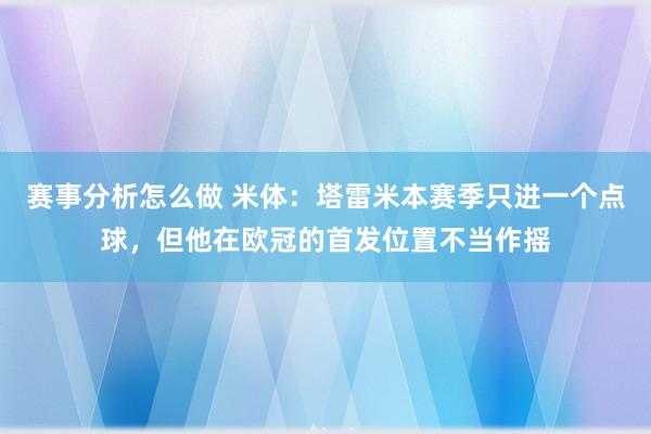 赛事分析怎么做 米体：塔雷米本赛季只进一个点球，但他在欧冠的首发位置不当作摇