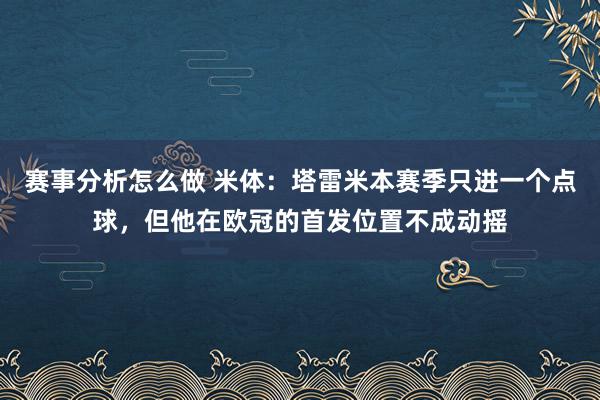 赛事分析怎么做 米体：塔雷米本赛季只进一个点球，但他在欧冠的首发位置不成动摇