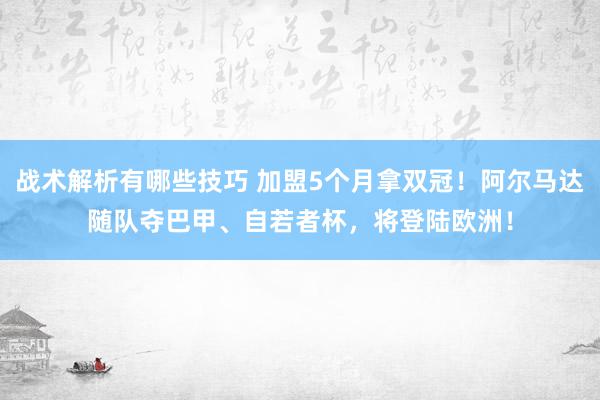 战术解析有哪些技巧 加盟5个月拿双冠！阿尔马达随队夺巴甲、自若者杯，将登陆欧洲！