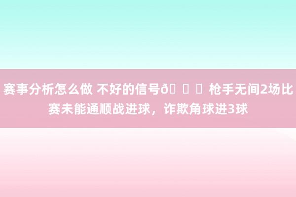 赛事分析怎么做 不好的信号😕枪手无间2场比赛未能通顺战进球，诈欺角球进3球