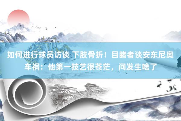 如何进行球员访谈 下肢骨折！目睹者谈安东尼奥车祸：他第一技艺很苍茫，问发生啥了