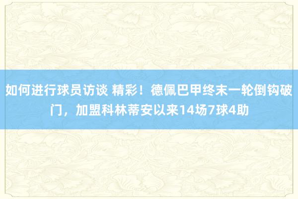 如何进行球员访谈 精彩！德佩巴甲终末一轮倒钩破门，加盟科林蒂安以来14场7球4助