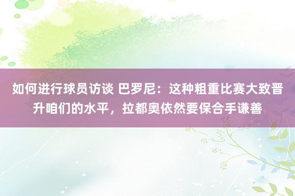 如何进行球员访谈 巴罗尼：这种粗重比赛大致晋升咱们的水平，拉都奥依然要保合手谦善