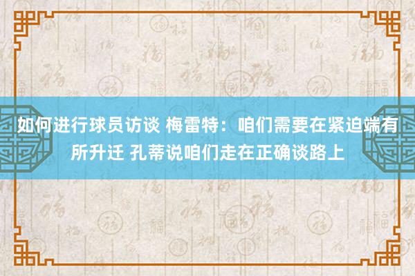 如何进行球员访谈 梅雷特：咱们需要在紧迫端有所升迁 孔蒂说咱们走在正确谈路上