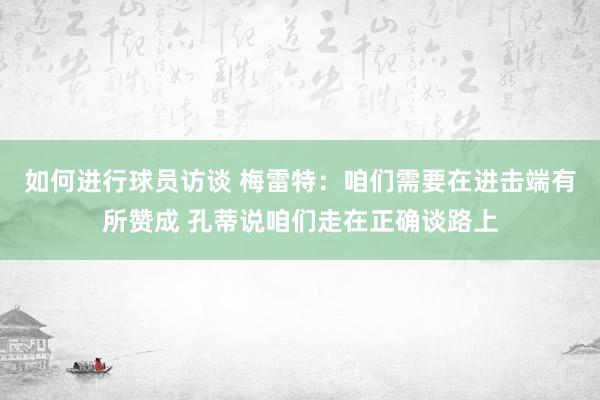 如何进行球员访谈 梅雷特：咱们需要在进击端有所赞成 孔蒂说咱们走在正确谈路上