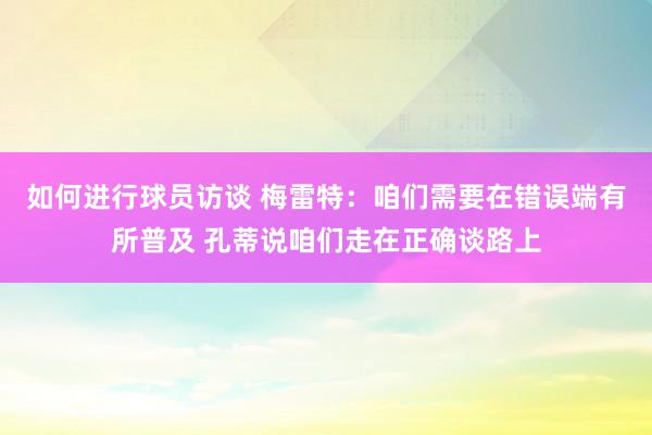 如何进行球员访谈 梅雷特：咱们需要在错误端有所普及 孔蒂说咱们走在正确谈路上