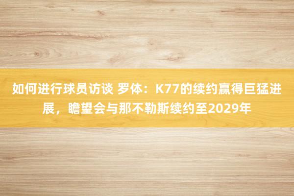 如何进行球员访谈 罗体：K77的续约赢得巨猛进展，瞻望会与那不勒斯续约至2029年