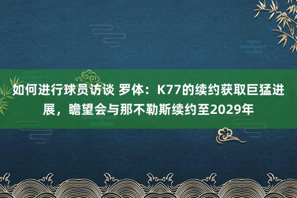 如何进行球员访谈 罗体：K77的续约获取巨猛进展，瞻望会与那不勒斯续约至2029年