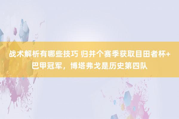 战术解析有哪些技巧 归并个赛季获取目田者杯+巴甲冠军，博塔弗戈是历史第四队