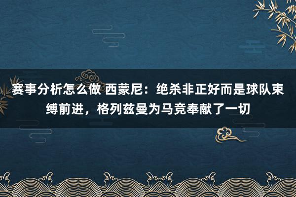 赛事分析怎么做 西蒙尼：绝杀非正好而是球队束缚前进，格列兹曼为马竞奉献了一切