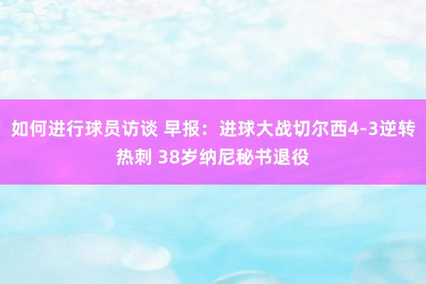 如何进行球员访谈 早报：进球大战切尔西4-3逆转热刺 38岁纳尼秘书退役