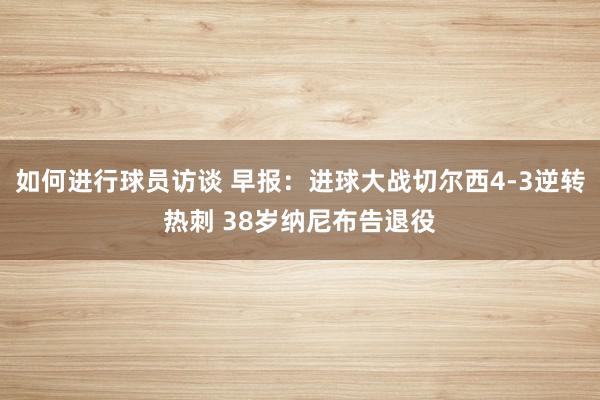 如何进行球员访谈 早报：进球大战切尔西4-3逆转热刺 38岁纳尼布告退役