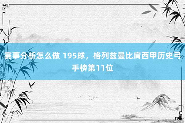 赛事分析怎么做 195球，格列兹曼比肩西甲历史弓手榜第11位