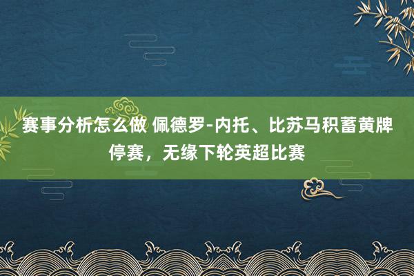 赛事分析怎么做 佩德罗-内托、比苏马积蓄黄牌停赛，无缘下轮英超比赛