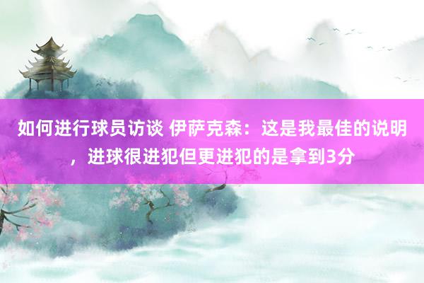 如何进行球员访谈 伊萨克森：这是我最佳的说明，进球很进犯但更进犯的是拿到3分