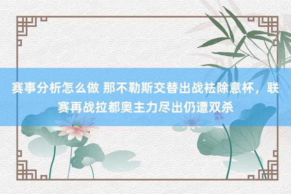 赛事分析怎么做 那不勒斯交替出战袪除意杯，联赛再战拉都奥主力尽出仍遭双杀