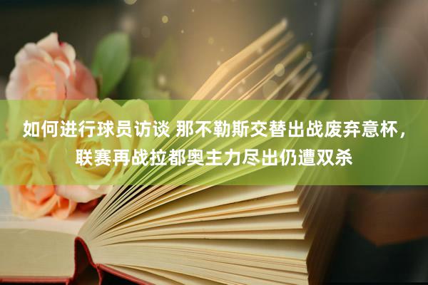 如何进行球员访谈 那不勒斯交替出战废弃意杯，联赛再战拉都奥主力尽出仍遭双杀