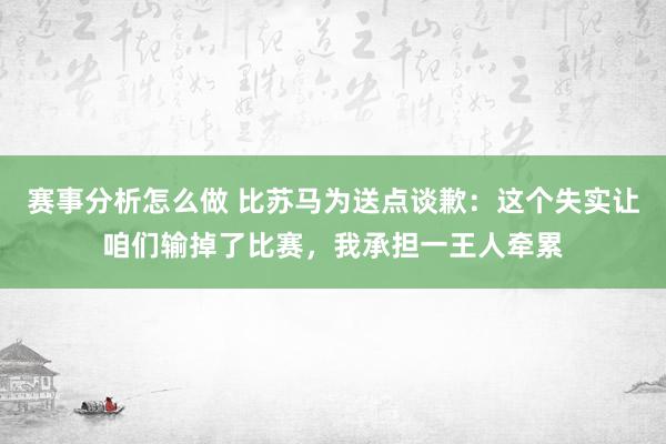 赛事分析怎么做 比苏马为送点谈歉：这个失实让咱们输掉了比赛，我承担一王人牵累