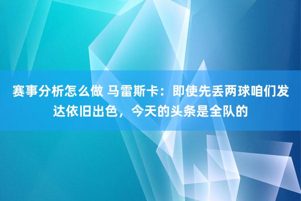 赛事分析怎么做 马雷斯卡：即使先丢两球咱们发达依旧出色，今天的头条是全队的