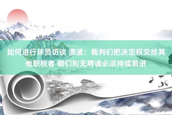 如何进行球员访谈 澳波：裁判们把决定权交给其他职权者 咱们别无聘请必须持续前进