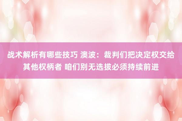 战术解析有哪些技巧 澳波：裁判们把决定权交给其他权柄者 咱们别无选拔必须持续前进