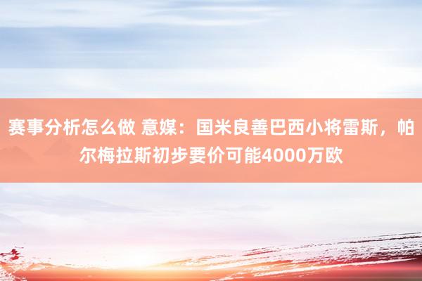 赛事分析怎么做 意媒：国米良善巴西小将雷斯，帕尔梅拉斯初步要价可能4000万欧