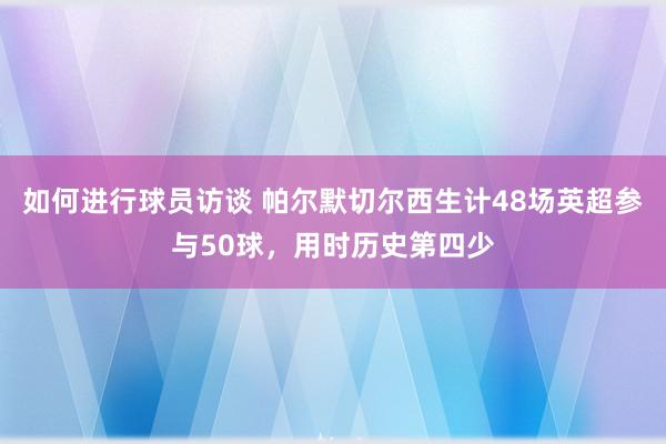 如何进行球员访谈 帕尔默切尔西生计48场英超参与50球，用时历史第四少