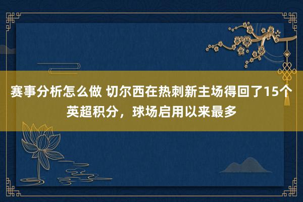 赛事分析怎么做 切尔西在热刺新主场得回了15个英超积分，球场启用以来最多