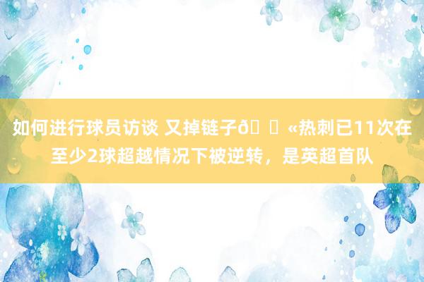 如何进行球员访谈 又掉链子😫热刺已11次在至少2球超越情况下被逆转，是英超首队