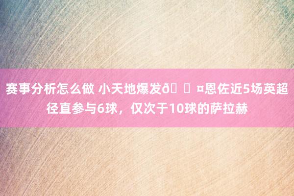 赛事分析怎么做 小天地爆发😤恩佐近5场英超径直参与6球，仅次于10球的萨拉赫