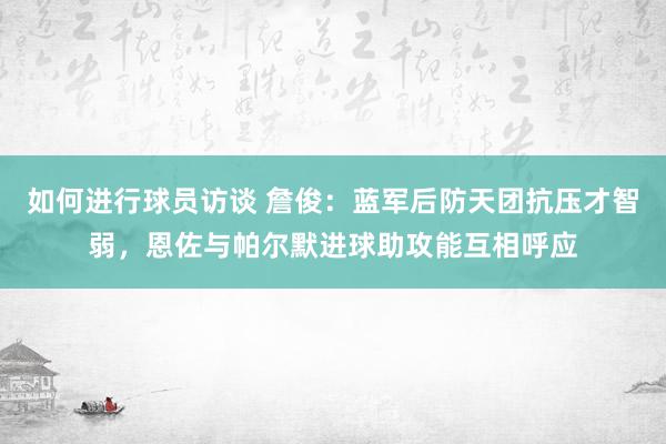 如何进行球员访谈 詹俊：蓝军后防天团抗压才智弱，恩佐与帕尔默进球助攻能互相呼应