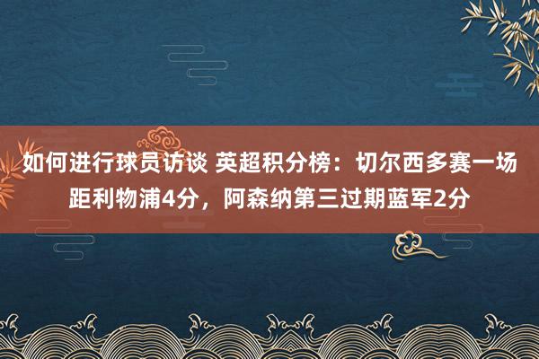 如何进行球员访谈 英超积分榜：切尔西多赛一场距利物浦4分，阿森纳第三过期蓝军2分