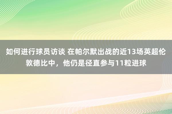 如何进行球员访谈 在帕尔默出战的近13场英超伦敦德比中，他仍是径直参与11粒进球