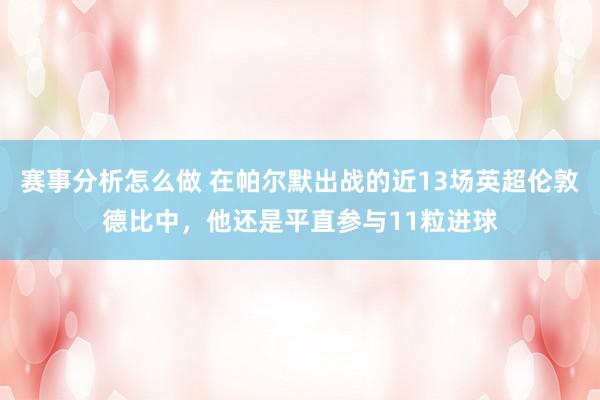 赛事分析怎么做 在帕尔默出战的近13场英超伦敦德比中，他还是平直参与11粒进球