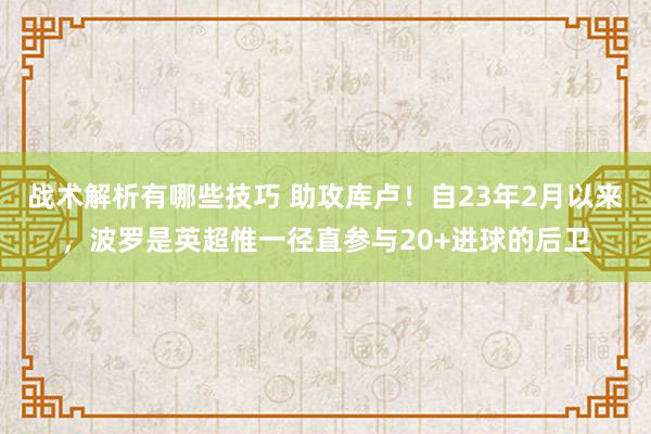 战术解析有哪些技巧 助攻库卢！自23年2月以来，波罗是英超惟一径直参与20+进球的后卫