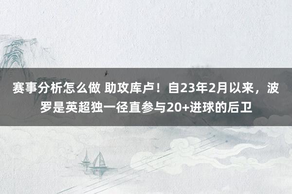 赛事分析怎么做 助攻库卢！自23年2月以来，波罗是英超独一径直参与20+进球的后卫