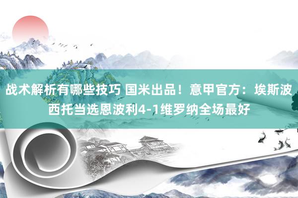 战术解析有哪些技巧 国米出品！意甲官方：埃斯波西托当选恩波利4-1维罗纳全场最好