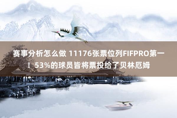 赛事分析怎么做 11176张票位列FIFPRO第一！53%的球员皆将票投给了贝林厄姆