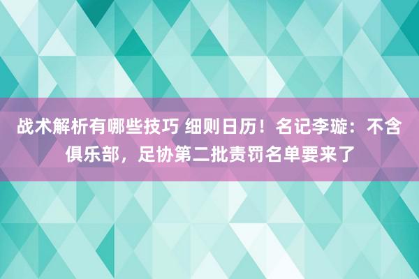 战术解析有哪些技巧 细则日历！名记李璇：不含俱乐部，足协第二批责罚名单要来了