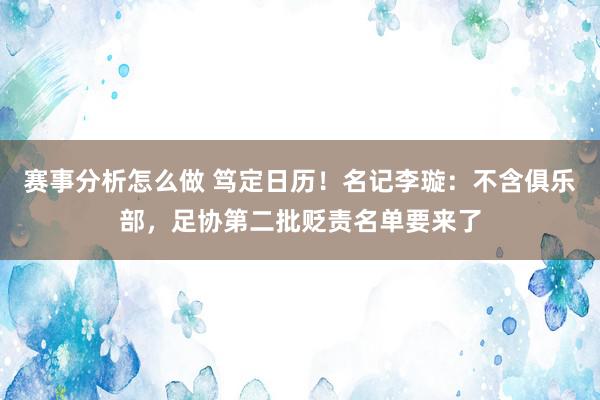 赛事分析怎么做 笃定日历！名记李璇：不含俱乐部，足协第二批贬责名单要来了