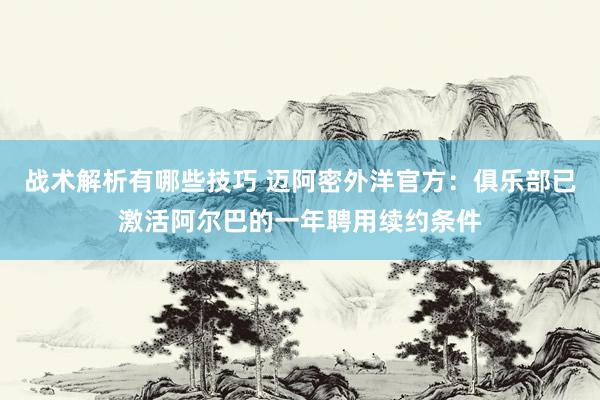 战术解析有哪些技巧 迈阿密外洋官方：俱乐部已激活阿尔巴的一年聘用续约条件