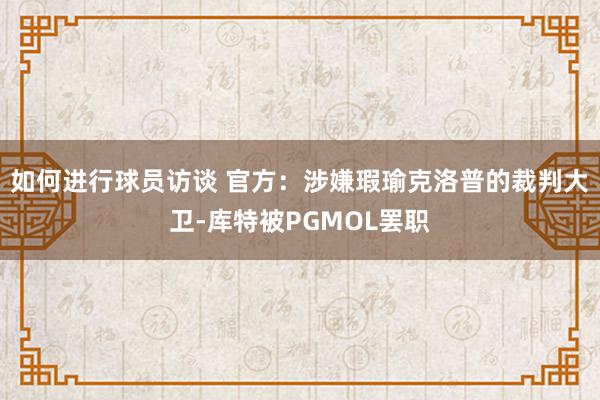 如何进行球员访谈 官方：涉嫌瑕瑜克洛普的裁判大卫-库特被PGMOL罢职