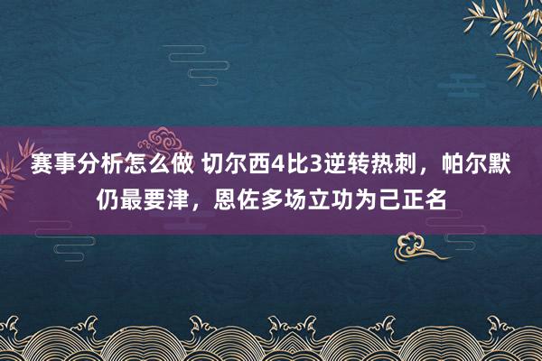 赛事分析怎么做 切尔西4比3逆转热刺，帕尔默仍最要津，恩佐多场立功为己正名