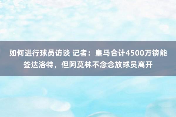 如何进行球员访谈 记者：皇马合计4500万镑能签达洛特，但阿莫林不念念放球员离开