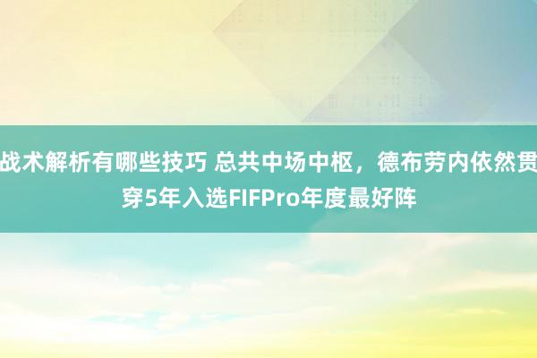 战术解析有哪些技巧 总共中场中枢，德布劳内依然贯穿5年入选FIFPro年度最好阵